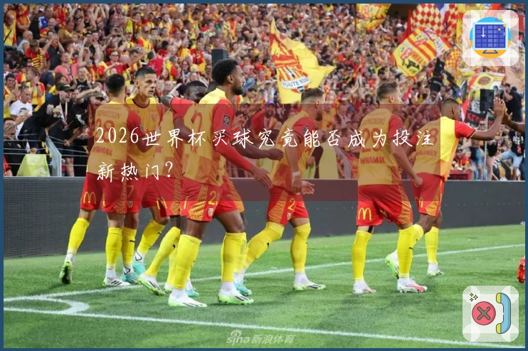 2026世界杯买球究竟能否成为投注新热门？
