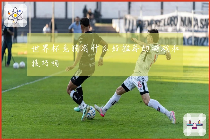 世界杯竞猜有什么好推荐的游戏和技巧吗