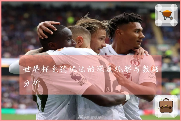 世界杯竞猜玩法的深度观察与数据分析