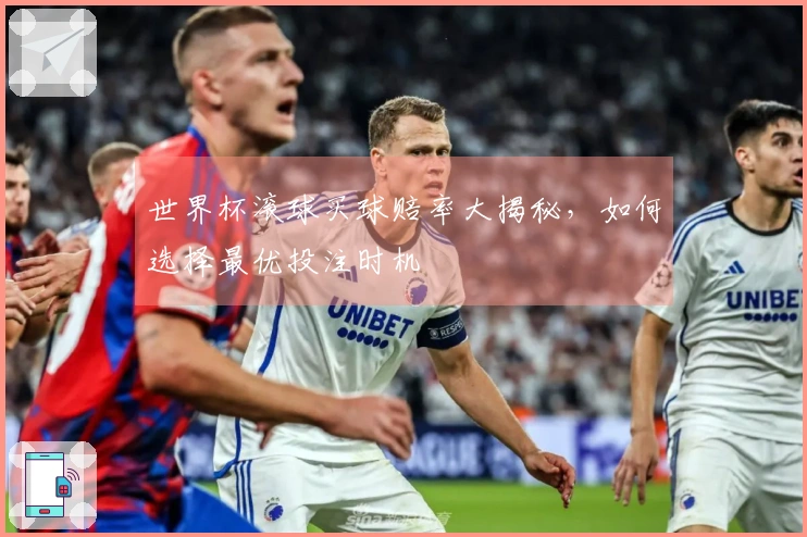 世界杯滚球买球赔率大揭秘，如何选择最优投注时机
