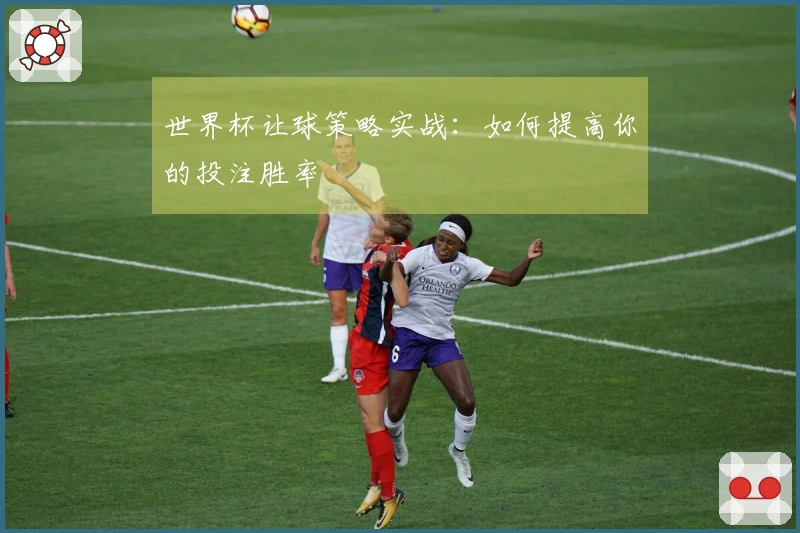 世界杯让球策略实战：如何提高你的投注胜率
