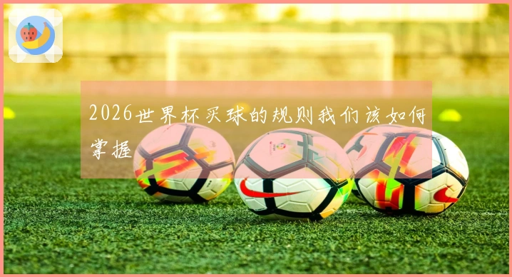 2026世界杯买球的规则我们该如何掌握
