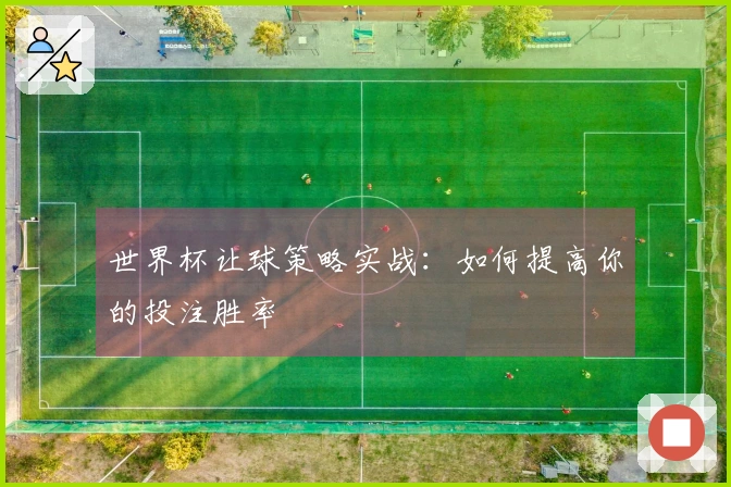 世界杯让球策略实战：如何提高你的投注胜率