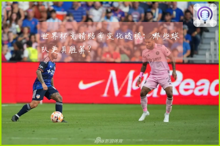 世界杯竞猜赔率变化透视：哪些球队更具胜算？