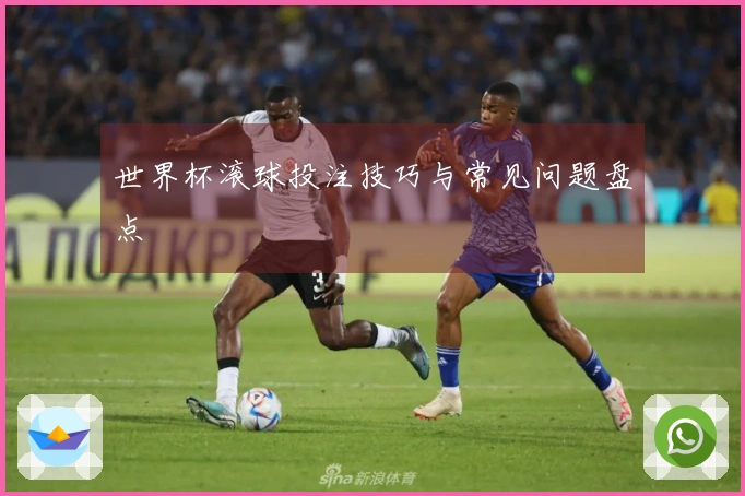 世界杯滚球投注技巧与常见问题盘点