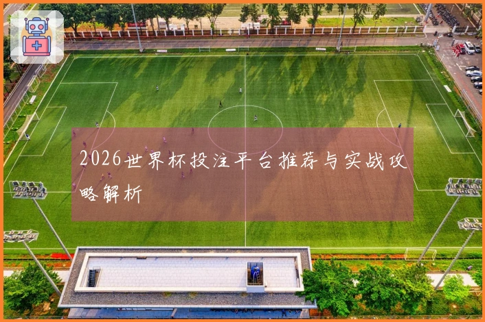 2026世界杯投注平台推荐与实战攻略解析