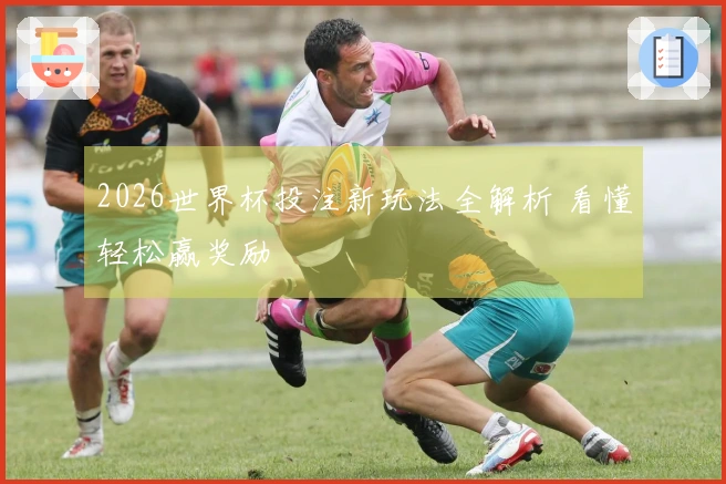2026世界杯投注新玩法全解析 看懂轻松赢奖励