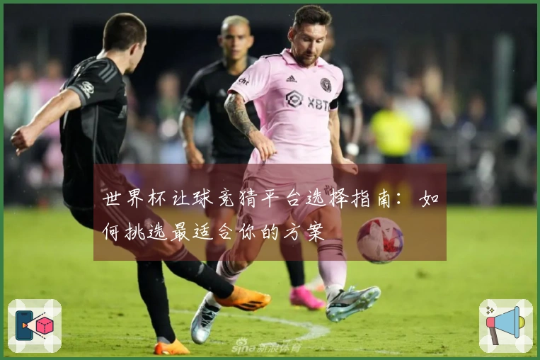 世界杯让球竞猜平台选择指南：如何挑选最适合你的方案